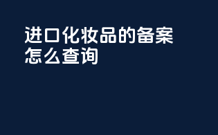 进口化妆品的备案怎么查询