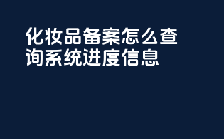 化妆品备案怎么查询系统进度信息
