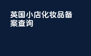 英国小店化妆品备案查询