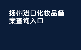 扬州进口化妆品备案查询入口