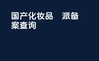 国产化妆品媄派备案查询