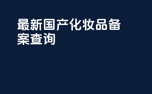 最新国产化妆品备案查询