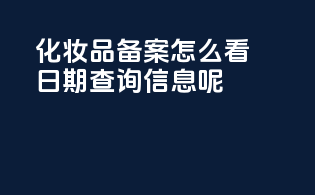 化妆品备案怎么看日期查询信息呢