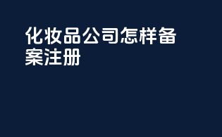 化妆品公司怎样备案注册