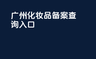 广州化妆品备案查询入口
