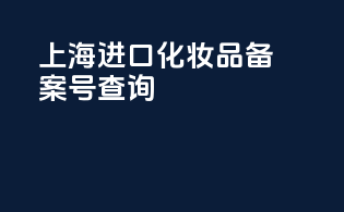 上海进口化妆品备案号查询