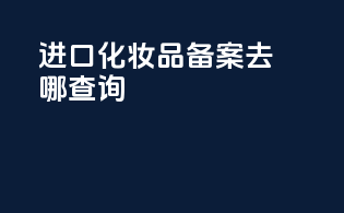进口化妆品备案去哪查询