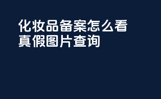 化妆品备案怎么看真假图片查询
