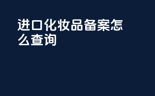 进口化妆品备案怎么查询
