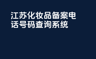 江苏化妆品备案电话号码查询系统
