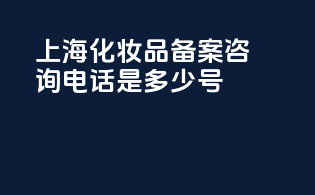 上海化妆品备案咨询电话是多少号