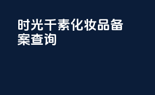 时光千素化妆品备案查询