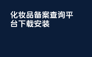 化妆品备案查询平台下载安装