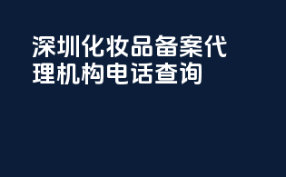 深圳化妆品备案代理机构电话查询