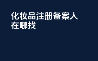 化妆品注册备案人在哪找