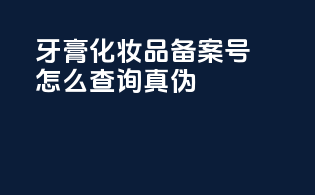 牙膏化妆品备案号怎么查询真伪