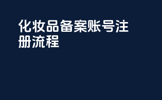 化妆品备案账号注册流程