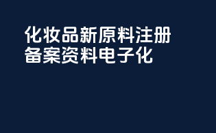 化妆品新原料注册备案资料电子化