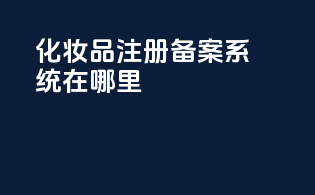 化妆品注册备案系统在哪里