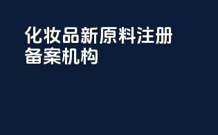 化妆品新原料注册备案机构