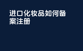 进口化妆品如何备案注册
