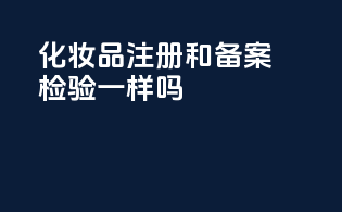 化妆品注册和备案检验一样吗