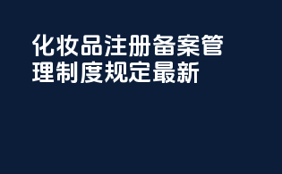 化妆品注册备案管理制度规定最新