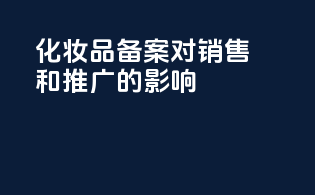 化妆品备案对销售和推广的影响