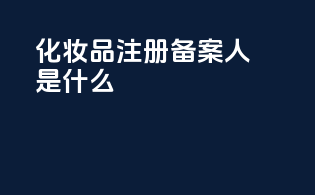 化妆品注册备案人是什么