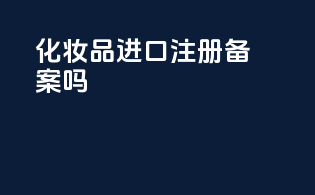 化妆品进口注册备案吗