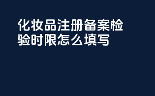 化妆品注册备案检验时限怎么填写