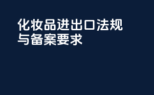 化妆品进出口法规与备案要求