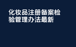 化妆品注册备案检验管理办法最新