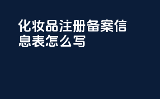 化妆品注册备案信息表怎么写