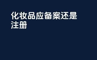 化妆品应备案还是注册