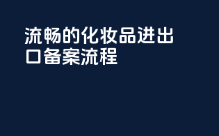 流畅的化妆品进出口备案流程