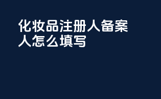 化妆品注册人备案人怎么填写