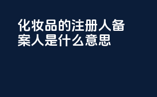 化妆品的注册人备案人是什么意思