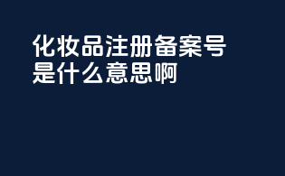 化妆品注册备案号是什么意思啊