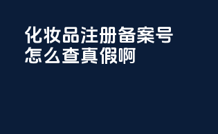 化妆品注册备案号怎么查真假啊