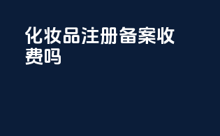 化妆品注册备案 收费吗