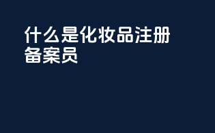 什么是化妆品注册备案员