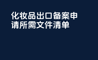 化妆品出口备案申请所需文件清单