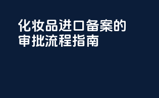 化妆品进口备案的审批流程指南