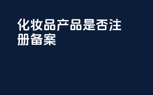 化妆品产品是否注册备案