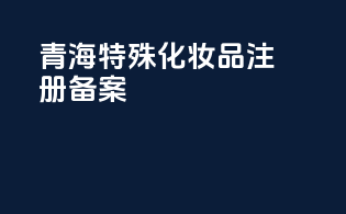 青海特殊化妆品注册备案