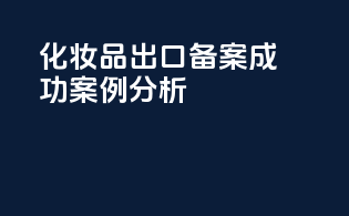 化妆品出口备案成功案例分析