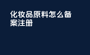 化妆品原料怎么备案注册
