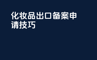 化妆品出口备案申请技巧