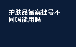 护肤品备案批号不同吗能用吗